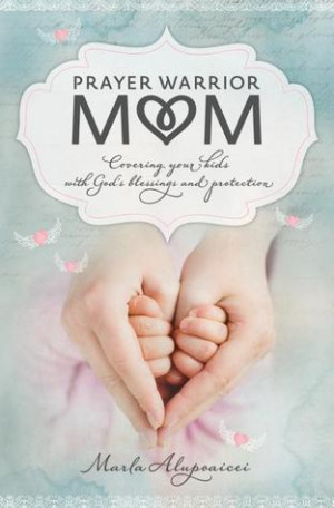 Prayer Warrior Mom: Covering Your Kids with God's Blessings and ...