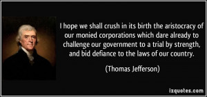 we shall crush in its birth the aristocracy of our monied corporations ...
