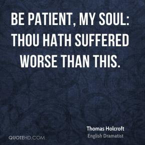 Thomas Holcroft - Be patient, my soul: thou hath suffered worse than ...