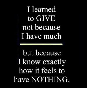 learned to GIVE not because I have much but because I know exactly ...