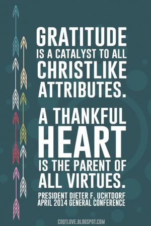 Gratitude is a catalyst to all Christlike attributes. A thankful heart ...