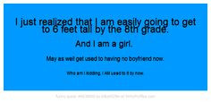 easily going to get to 6 feet tall by the 8th grade. And I am a girl ...