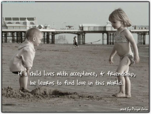 If A Child Loves With Acceptance & Friends He Learns To Find Love In ...