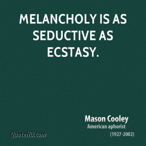 Melancholy is as seductive as Ecstasy.