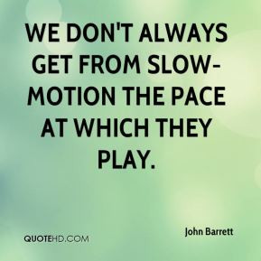 ... - We don't always get from slow-motion the pace at which they play