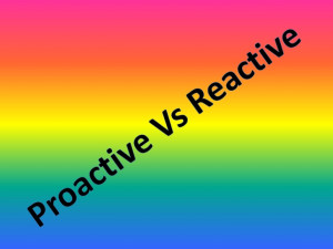 Being Proactive Vs Reactive Proactive vs reactive