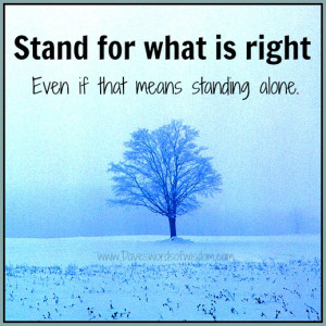Stand for what's right, even if that means standing alone.