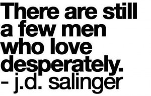 There are still a few men who love desperately ~ Being In Love Quote