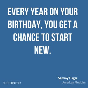 Sammy Hagar - Every year on your birthday, you get a chance to start ...