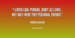 loved Carl Perkins, Jerry lee Lewis... not only were they personal ...