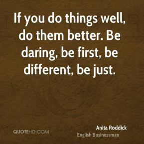 ... do things well, do them better. Be daring, be first, be different, be