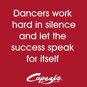 Dancers work hard in silence and let the success speak for itself!