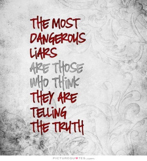 The most dangerous liars are those who think they are telling the ...