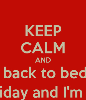 KEEP CALM AND Go back to bed its A public holiday and I'm tired champ