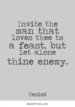 Love quotes - Invite the man that loves thee to a feast, but let alone ...