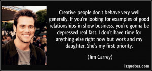 Creative people don't behave very well generally. If you're looking ...