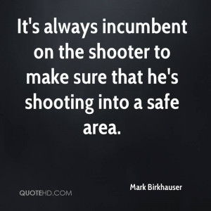 It's always incumbent on the shooter to make sure that he's shooting ...