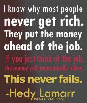 know why people never get rich. They put the money ahead of the job.