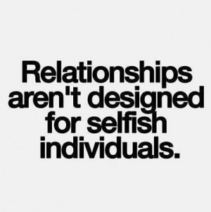 Relationships aren’t designed for selfish individuals