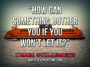 How can something bother you if you won’t let it..” — Terri ...