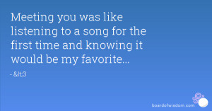 Meeting you was like listening to a song for the first time and ...