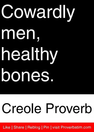 Cowardly men, healthy bones. - Creole Proverb #proverbs #quotes