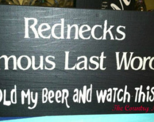 REDNECKS famous last words... HOLD my BEER and watch this sign ...
