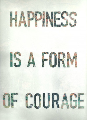 Happiness is a form of courage.” -Holbrook Jackson || beautiful ...