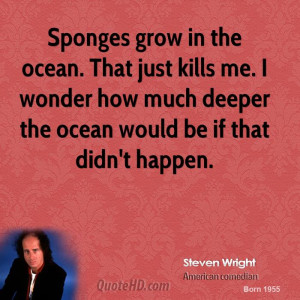 Sponges grow in the ocean. That just kills me. I wonder how much ...