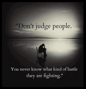 Dont-judge-people.-You-never-know-what-kind-of-battle-they-are ...