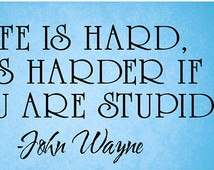 John Wayne life is hard it's harder if you are stupid quote WALL DECAL ...