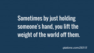 ... holding someone's hand, you lift the weight of the world off them