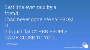 Best line ever said by a friend : I had never gone AWAY FROM U... It ...