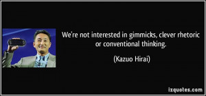 ... in gimmicks, clever rhetoric or conventional thinking. - Kazuo Hirai