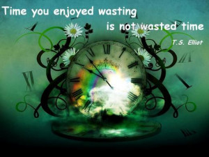 Time you enjoy wasting is not wasted time .