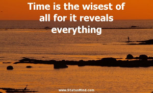 Time is the wisest of all for it reveals everything - Thales Quotes ...