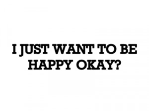 Just Want You To Be Happy Quotes I Just Want to Be Happy Quotes