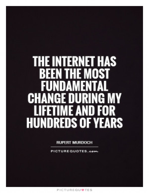 The Internet has been the most fundamental change during my lifetime ...