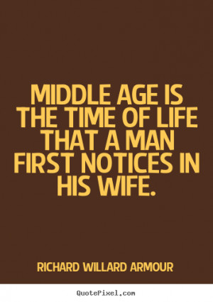 Life quote - Middle age is the time of life that a man first notices..
