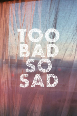 Too Bad So sad