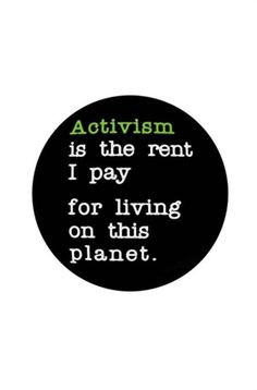 Activism is the rent I pay for living on this planet.