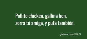 Quote #26973: Pollito chicken, gallina hen, zorra tú amiga, y puta ...