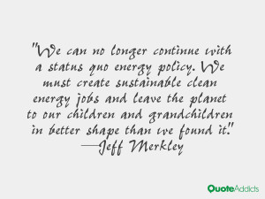 We can no longer continue with a status quo energy policy. We must ...