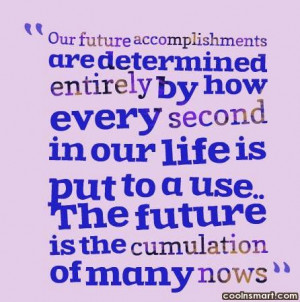 Our future accomplishments are determined entirely by how every second ...