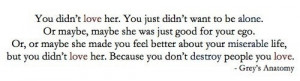 ... love her. Because you don't destroy people you love. - Grey's Anatomy