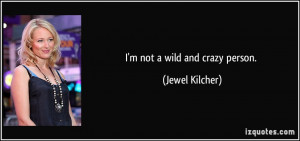not a wild and crazy person. - Jewel Kilcher