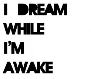 dream while I'm awake.