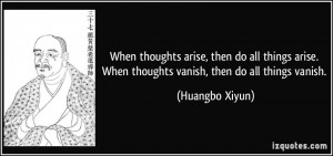 When thoughts arise, then do all things arise. When thoughts vanish ...