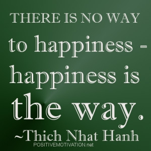 There is no way to happiness. Happiness is the way.