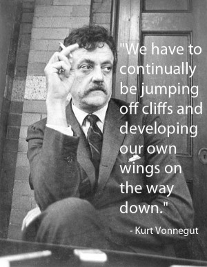 Kurt Vonnegut | we have to be continually jumping off cliffs and ...